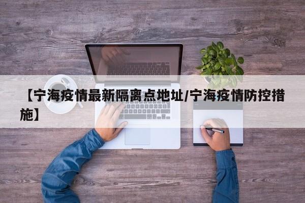 【宁海疫情最新隔离点地址/宁海疫情防控措施】