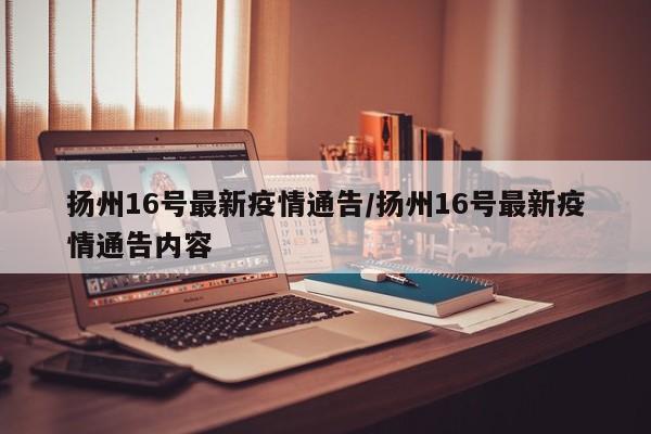 扬州16号最新疫情通告/扬州16号最新疫情通告内容