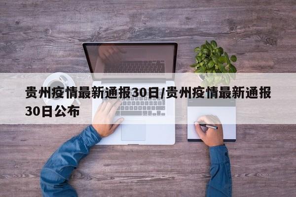 贵州疫情最新通报30日/贵州疫情最新通报30日公布