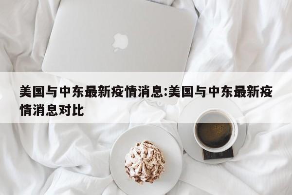 美国与中东最新疫情消息:美国与中东最新疫情消息对比