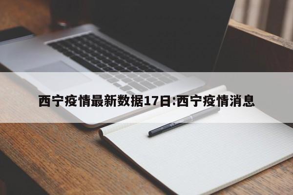 西宁疫情最新数据17日:西宁疫情消息