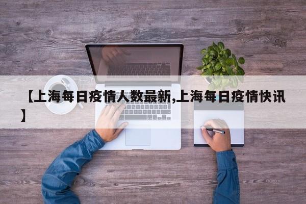 【上海每日疫情人数最新,上海每日疫情快讯】