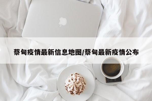 蔡甸疫情最新信息地图/蔡甸最新疫情公布