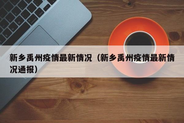 新乡禹州疫情最新情况（新乡禹州疫情最新情况通报）