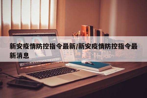 新安疫情防控指令最新/新安疫情防控指令最新消息