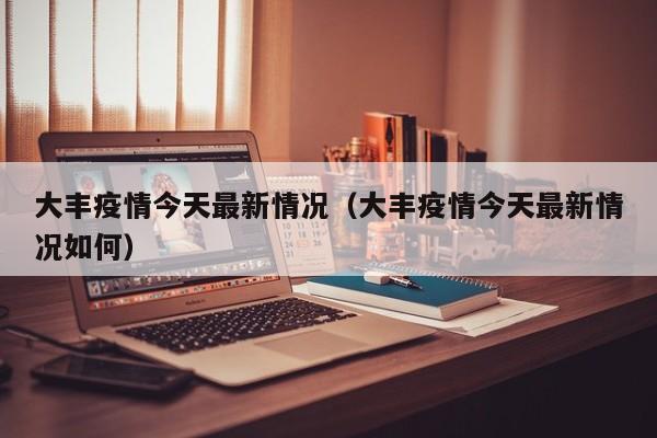 大丰疫情今天最新情况（大丰疫情今天最新情况如何）