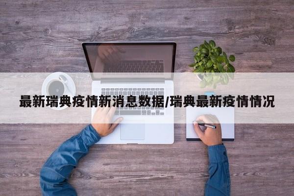最新瑞典疫情新消息数据/瑞典最新疫情情况