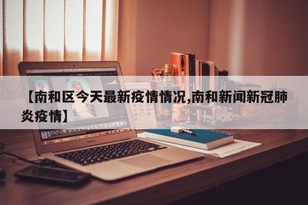 【南和区今天最新疫情情况,南和新闻新冠肺炎疫情】
