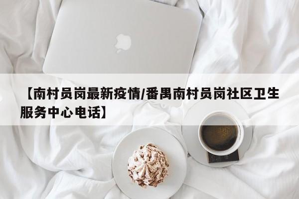 【南村员岗最新疫情/番禺南村员岗社区卫生服务中心电话】