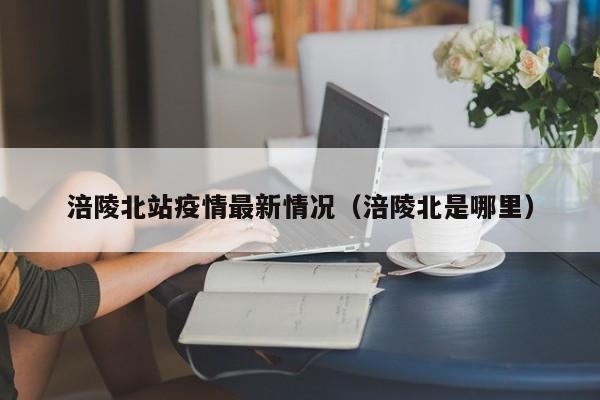涪陵北站疫情最新情况（涪陵北是哪里）