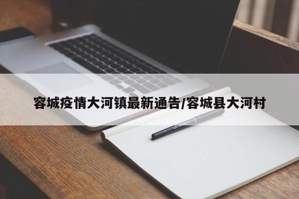 容城疫情大河镇最新通告/容城县大河村