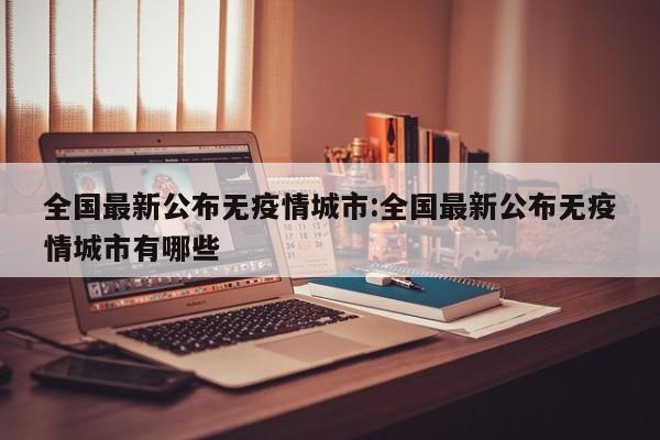 全国最新公布无疫情城市:全国最新公布无疫情城市有哪些