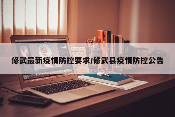 修武最新疫情防控要求/修武县疫情防控公告