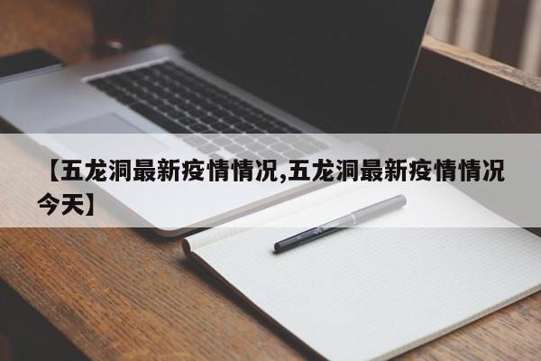 【五龙洞最新疫情情况,五龙洞最新疫情情况今天】