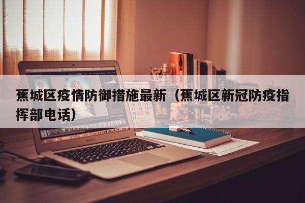 蕉城区疫情防御措施最新（蕉城区新冠防疫指挥部电话）