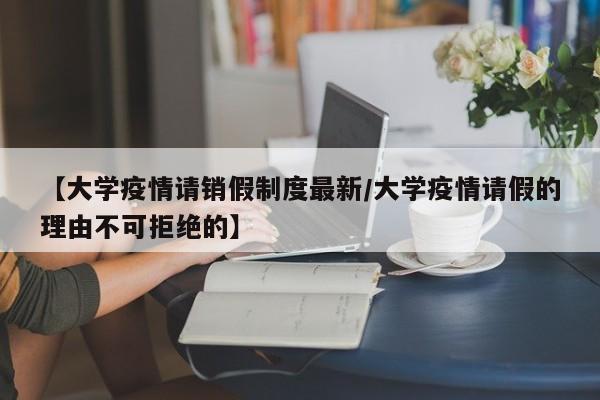 【大学疫情请销假制度最新/大学疫情请假的理由不可拒绝的】