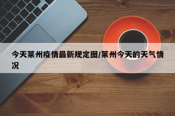 今天莱州疫情最新规定图/莱州今天的天气情况
