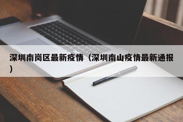 深圳南岗区最新疫情（深圳南山疫情最新通报）