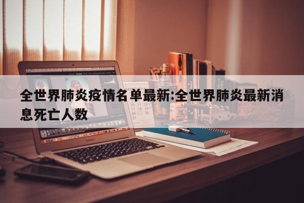 全世界肺炎疫情名单最新:全世界肺炎最新消息死亡人数