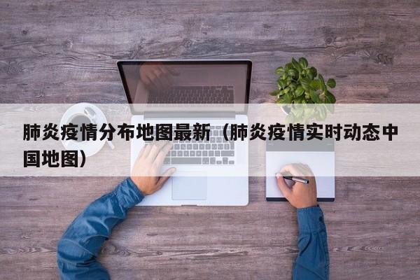 肺炎疫情分布地图最新（肺炎疫情实时动态中国地图）