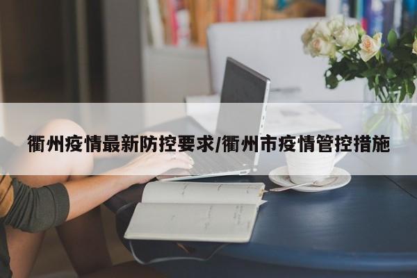 衢州疫情最新防控要求/衢州市疫情管控措施