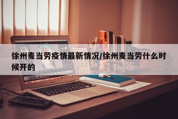 徐州麦当劳疫情最新情况/徐州麦当劳什么时候开的