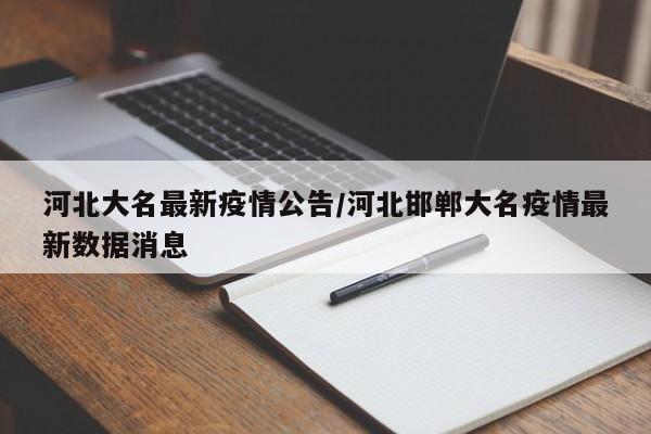 河北大名最新疫情公告/河北邯郸大名疫情最新数据消息