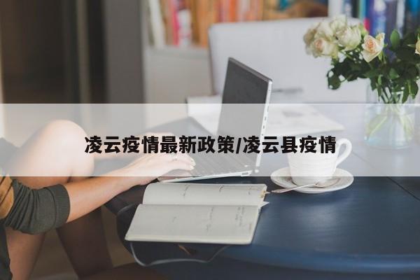 凌云疫情最新政策/凌云县疫情