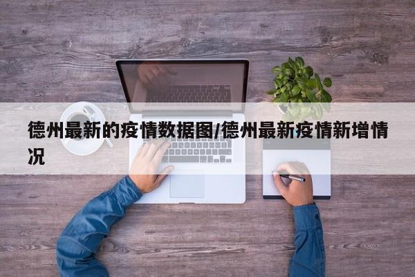 德州最新的疫情数据图/德州最新疫情新增情况