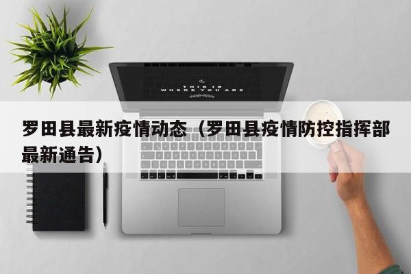 罗田县最新疫情动态（罗田县疫情防控指挥部最新通告）