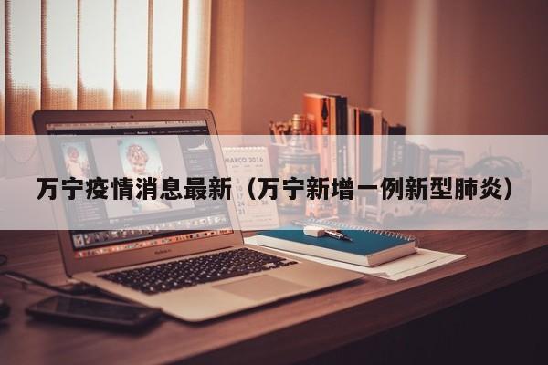 万宁疫情消息最新（万宁新增一例新型肺炎）