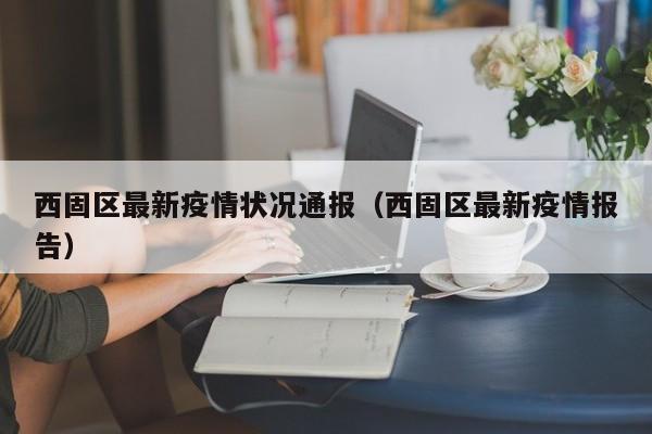 西固区最新疫情状况通报（西固区最新疫情报告）