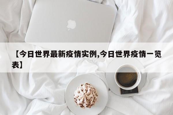 【今日世界最新疫情实例,今日世界疫情一览表】