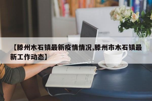 【滕州木石镇最新疫情情况,滕州市木石镇最新工作动态】