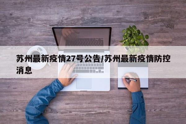 苏州最新疫情27号公告/苏州最新疫情防控消息