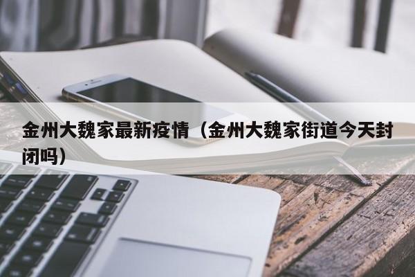金州大魏家最新疫情（金州大魏家街道今天封闭吗）