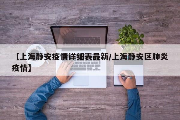 【上海静安疫情详细表最新/上海静安区肺炎疫情】