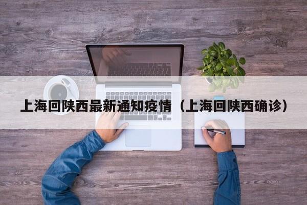 上海回陕西最新通知疫情（上海回陕西确诊）