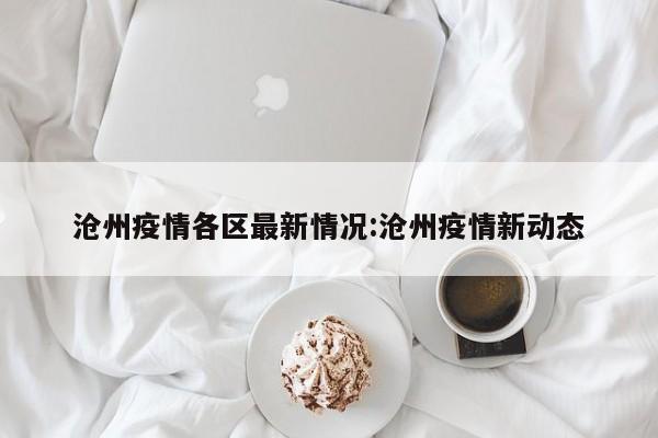 沧州疫情各区最新情况:沧州疫情新动态