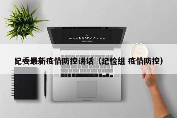 纪委最新疫情防控讲话（纪检组 疫情防控）