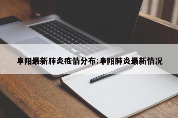 阜阳最新肺炎疫情分布:阜阳肺炎最新情况
