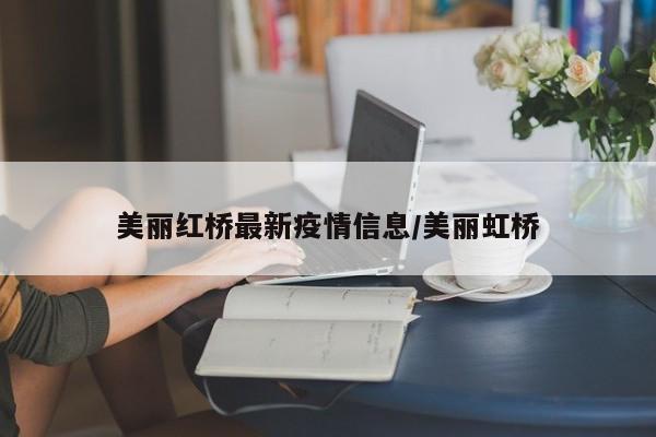 美丽红桥最新疫情信息/美丽虹桥
