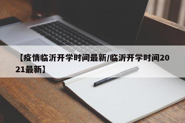 【疫情临沂开学时间最新/临沂开学时间2021最新】