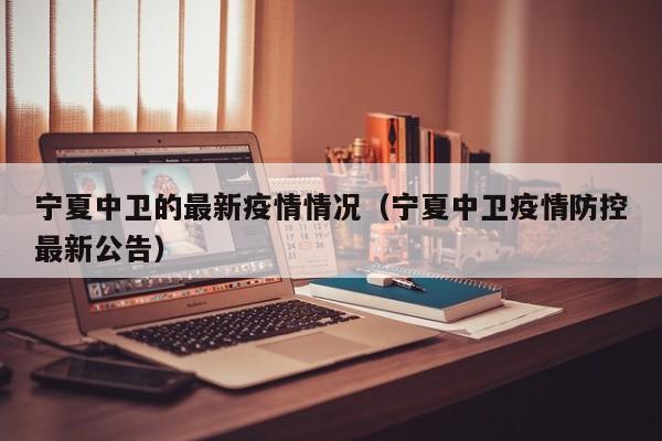 宁夏中卫的最新疫情情况（宁夏中卫疫情防控最新公告）