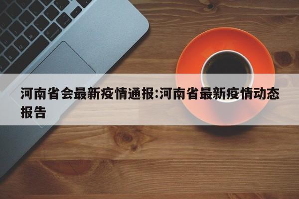 河南省会最新疫情通报:河南省最新疫情动态报告