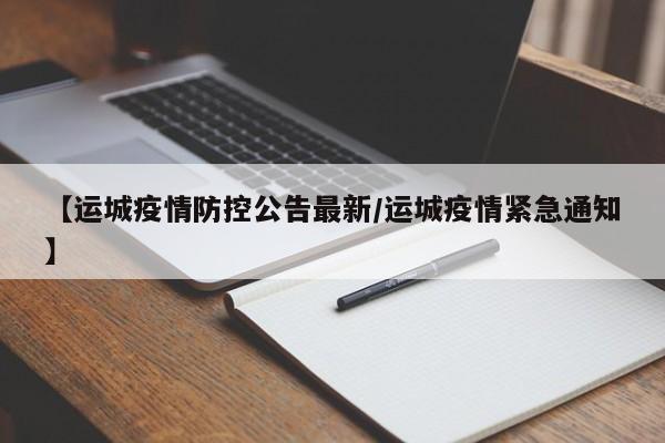 【运城疫情防控公告最新/运城疫情紧急通知】
