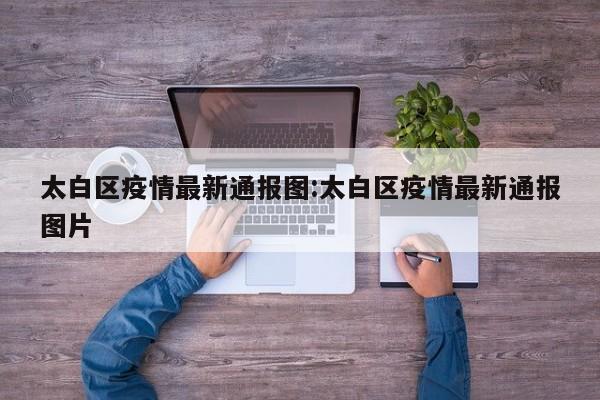 太白区疫情最新通报图:太白区疫情最新通报图片