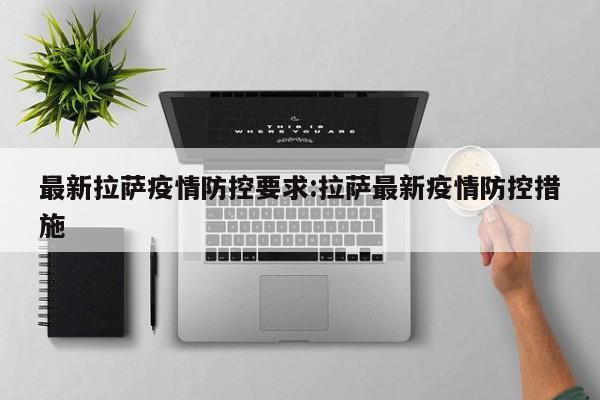 最新拉萨疫情防控要求:拉萨最新疫情防控措施