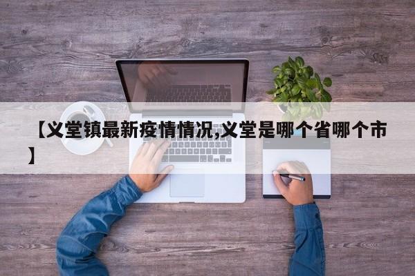 【义堂镇最新疫情情况,义堂是哪个省哪个市】