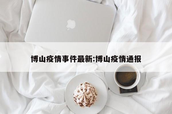博山疫情事件最新:博山疫情通报